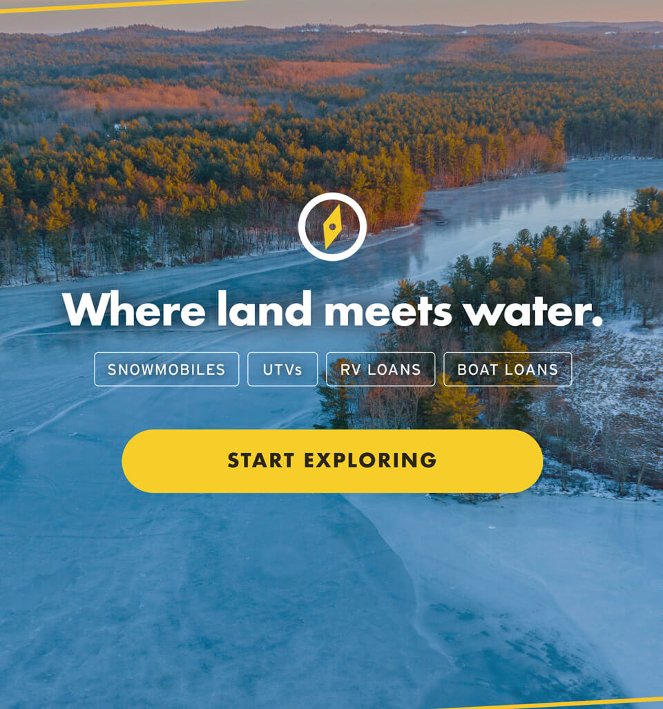 Where land meets water. SNOWMOBILES, UTVs, RV LOANS, BOAT LOANS | Start Exploring